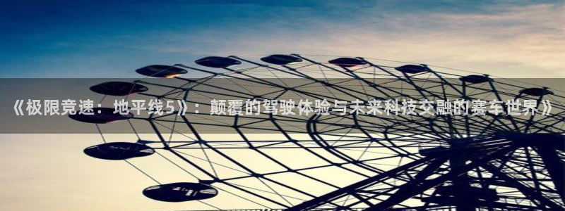 杜邦娱乐下载：《极限竞速：地平线5》：颠覆的驾驶体验与未来科