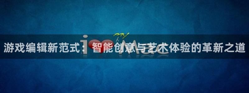 杜邦娱乐注册开户：游戏编辑新范式：智能创意与艺术体验的革新之