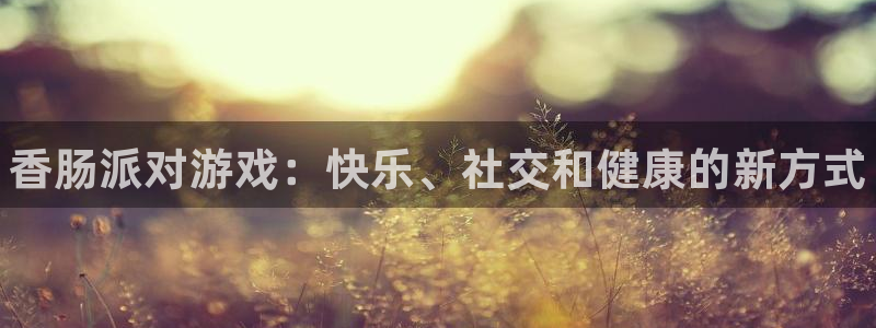杜邦娱乐4开户：香肠派对游戏：快乐、社交和健康的新方式