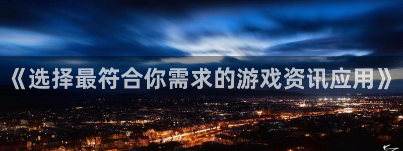 杜邦娱乐官网最新版本更新内容分享：《选择最符合你需求的游戏资